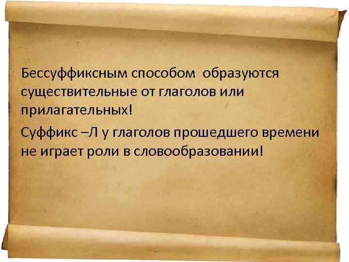 Бессуффиксным способом образуются существительные от глаголов или прилагательных! Суффикс –Л у глаголов прошедшего времени
