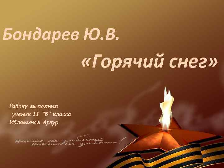 Бондарев Ю. В. «Горячий снег» Работу выполнил ученик 11 “Б” класса Ибляминов Артур 