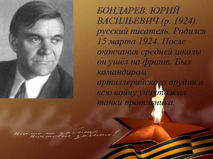 БОНДАРЕВ, ЮРИЙ ВАСИЛЬЕВИЧ (р. 1924), русский писатель. Родился 15 марта 1924. После окончания средней