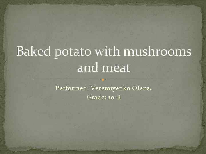 Baked potato with mushrooms and meat Performed: Veremiyenko Olena. Grade: 10 -B 