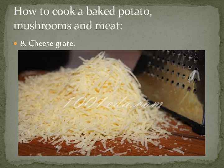How to cook a baked potato, mushrooms and meat: 8. Cheese grate. 