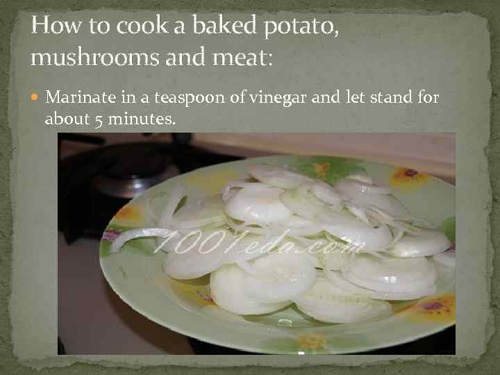 How to cook a baked potato, mushrooms and meat: Marinate in a teaspoon of