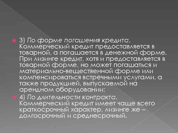 3) По форме погашения кредита. Коммерческий кредит предоставляется в товарной, а погашается в денежной