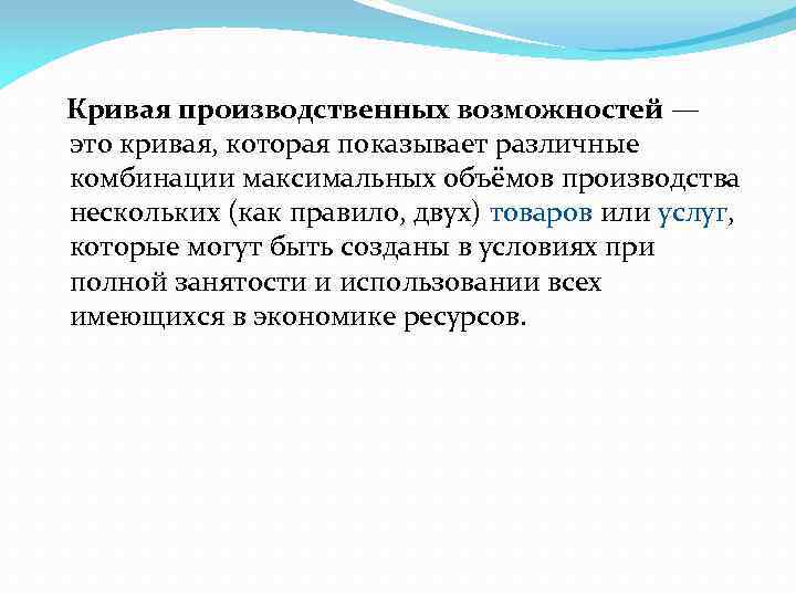 Кривая производственных возможностей — это кривая, которая показывает различные комбинации максимальных объёмов производства нескольких