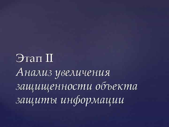 Этап II Анализ увеличения защищенности объекта защиты информации 