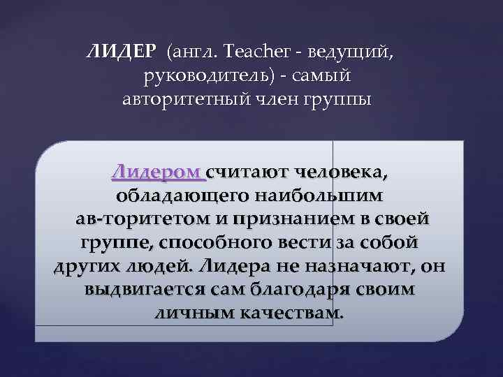 ЛИДЕР (англ. Tеасhег - ведущий, руководитель) - самый авторитетный член группы Лидером считают человека,