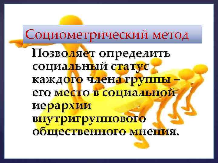 Социометрический метод { Позволяет определить социальный статус каждого члена группы – его место в