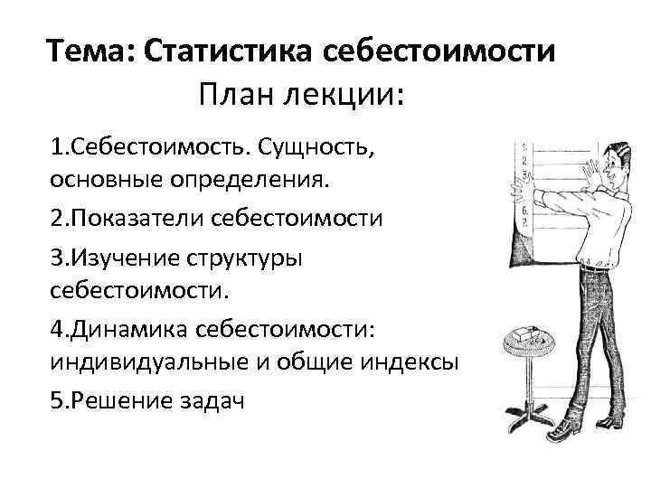 Тема: Статистика себестоимости План лекции: 1. Себестоимость. Сущность, основные определения. 2. Показатели себестоимости 3.