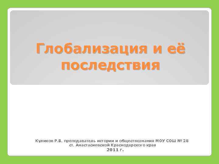 Глобализация и её последствия Куликов Р. В. преподаватель истории и обществознания МОУ СОШ №