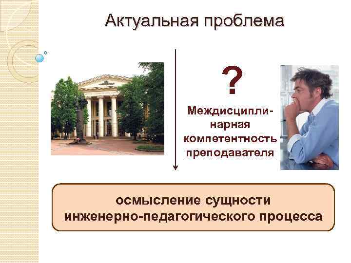 Актуальная проблема ? Междисциплинарная компетентность преподавателя осмысление сущности инженерно-педагогического процесса 