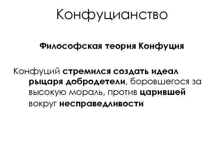 Конфуцианство Философская теория Конфуций стремился создать идеал рыцаря добродетели, боровшегося за высокую мораль, против