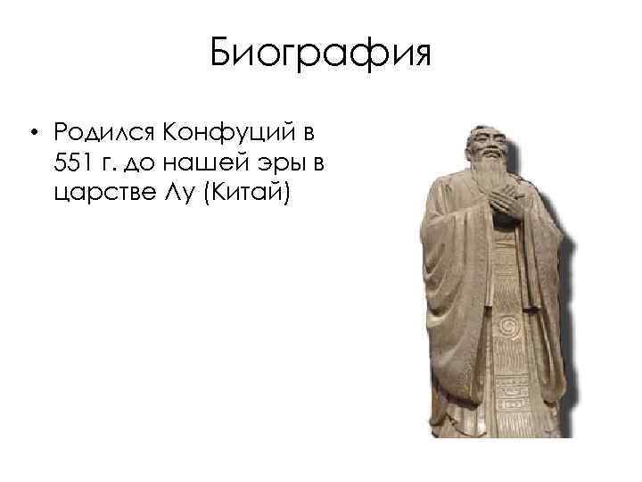 Биография • Родился Конфуций в 551 г. до нашей эры в царстве Лу (Китай)