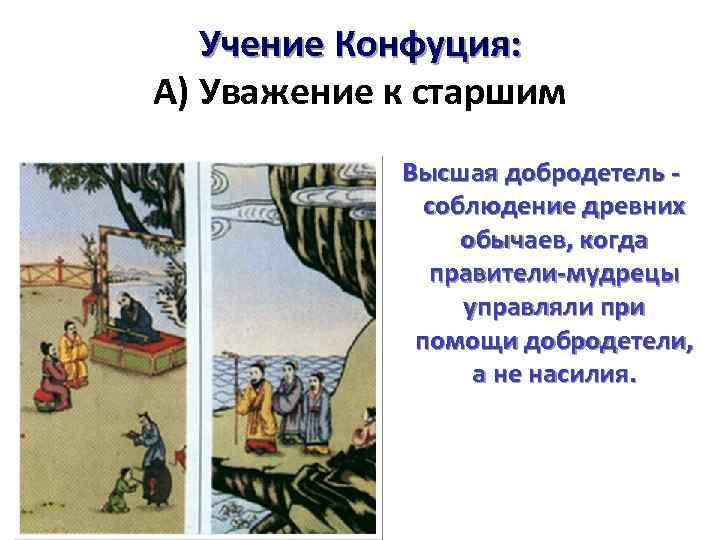 Учение Конфуция: А) Уважение к старшим Высшая добродетель соблюдение древних обычаев, когда правители-мудрецы управляли