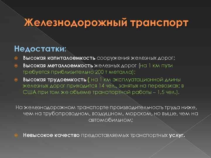 Железнодорожный транспорт Недостатки: Высокая капиталоемкость сооружения железных дорог; Высокая металлоемкость железных дорог (на 1