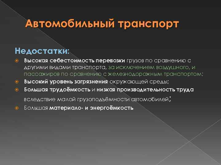 Автомобильный транспорт Недостатки: Высокая себестоимость перевозки грузов по сравнению с другими видами транспорта, за