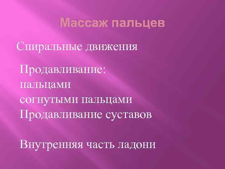 Массаж пальцев Спиральные движения Продавливание: пальцами согнутыми пальцами Продавливание суставов Внутренняя часть ладони 