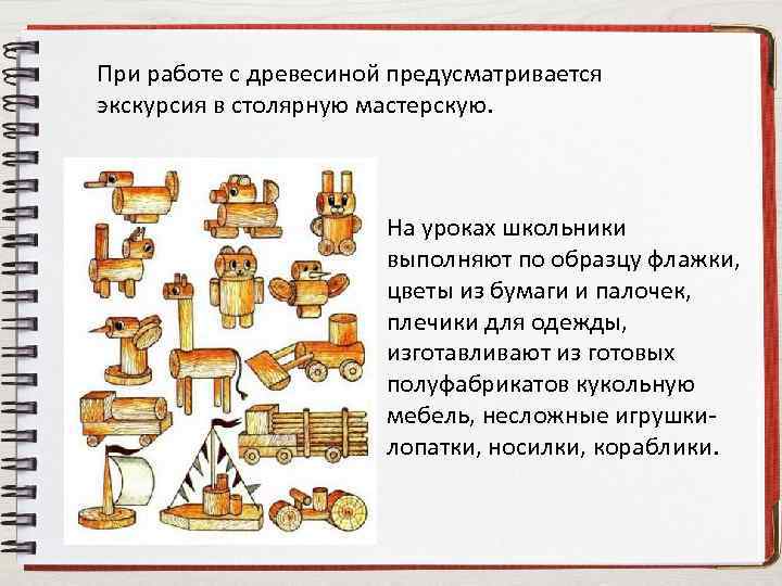 При работе с древесиной предусматривается экскурсия в столярную мастерскую. На уроках школьники выполняют по