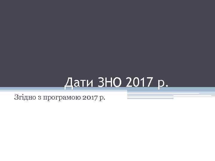 Дати ЗНО 2017 р. Згідно з програмою 2017 р. 