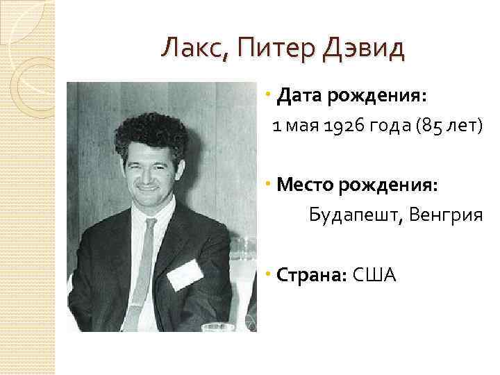 Лакс, Питер Дэвид Дата рождения: 1 мая 1926 года (85 лет) Место рождения: Будапешт,