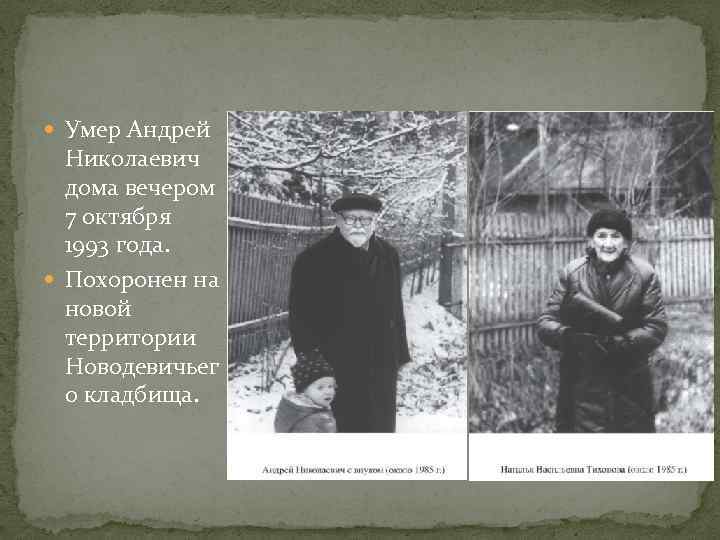  Умер Андрей Николаевич дома вечером 7 октября 1993 года. Похоронен на новой территории