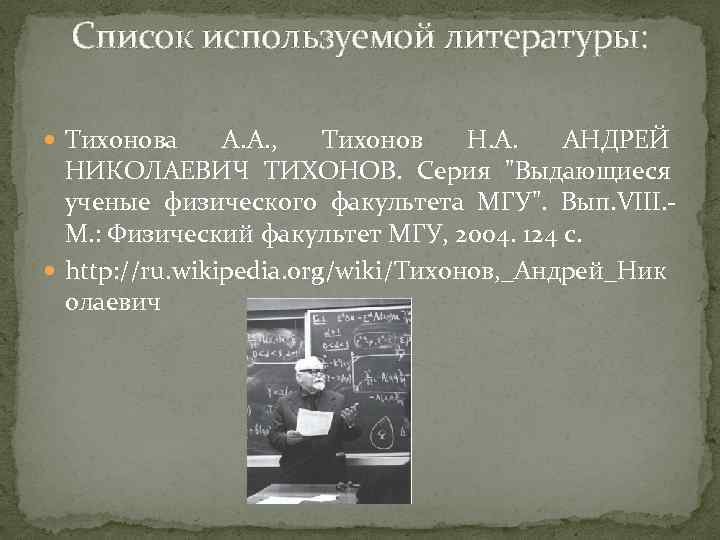 Список используемой литературы: Тихонова А. А. , Тихонов Н. А. АНДРЕЙ НИКОЛАЕВИЧ ТИХОНОВ. Серия