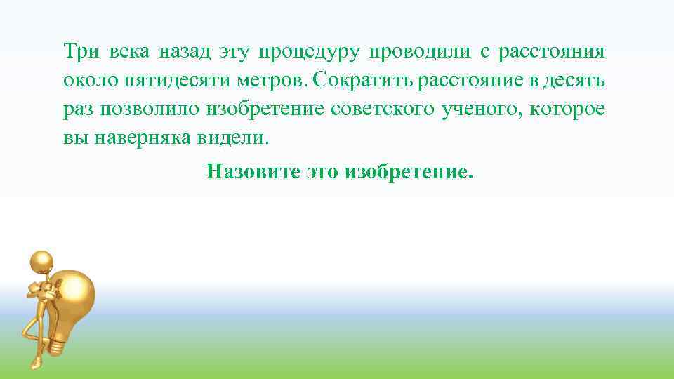 Три века назад эту процедуру проводили с расстояния около пятидесяти метров. Сократить расстояние в