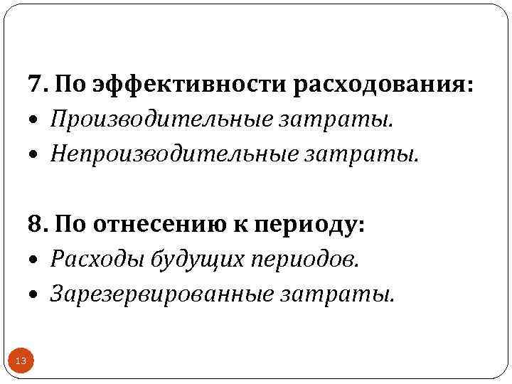 7. По эффективности расходования: • Производительные затраты. • Непроизводительные затраты. 8. По отнесению к