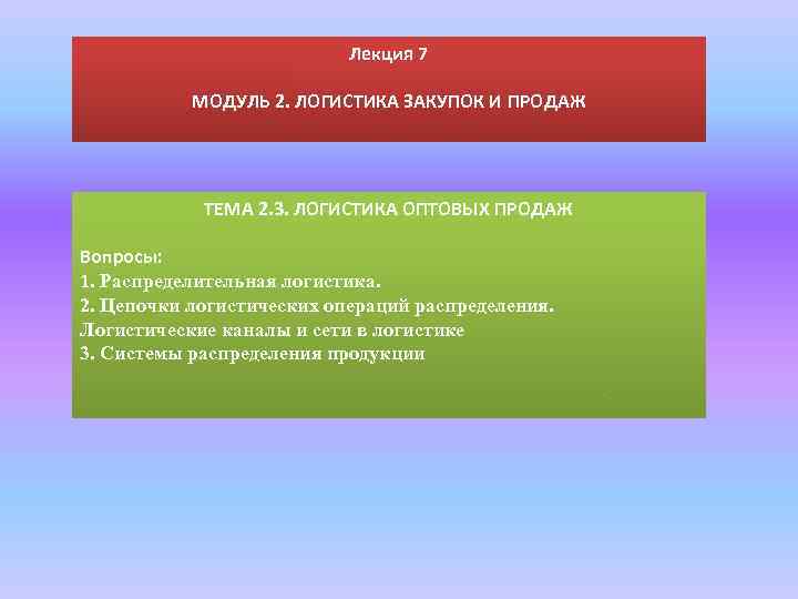 Лекция 7 МОДУЛЬ 2. ЛОГИСТИКА ЗАКУПОК И ПРОДАЖ ТЕМА 2. 3. ЛОГИСТИКА ОПТОВЫХ ПРОДАЖ