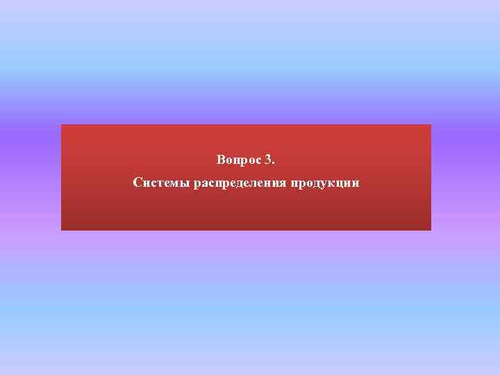 Вопрос 3. Системы распределения продукции 