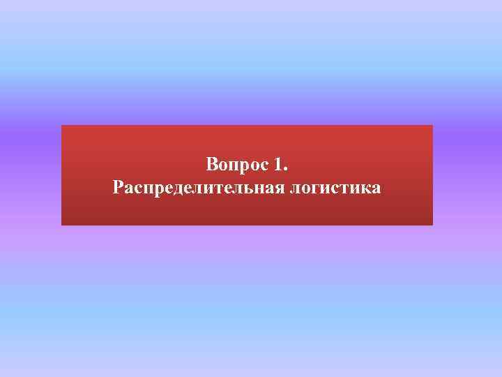 Вопрос 1. Распределительная логистика 