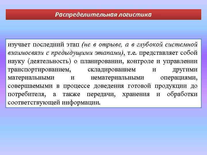 Распределительная логистика изучает последний этап (не в отрыве, а в глубокой системной взаимосвязи с