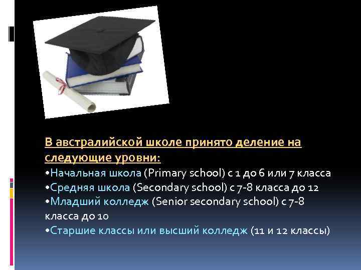 В австралийской школе принято деление на следующие уровни: • Начальная школа (Primary school) с