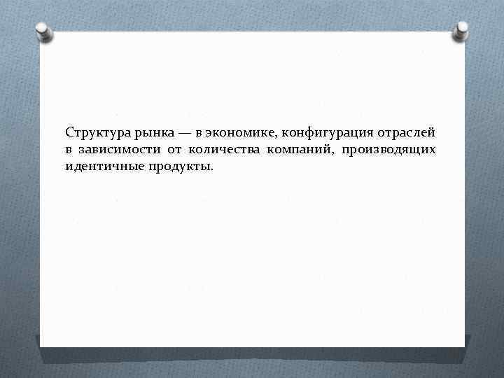 Структура рынка — в экономике, конфигурация отраслей в зависимости от количества компаний, производящих идентичные