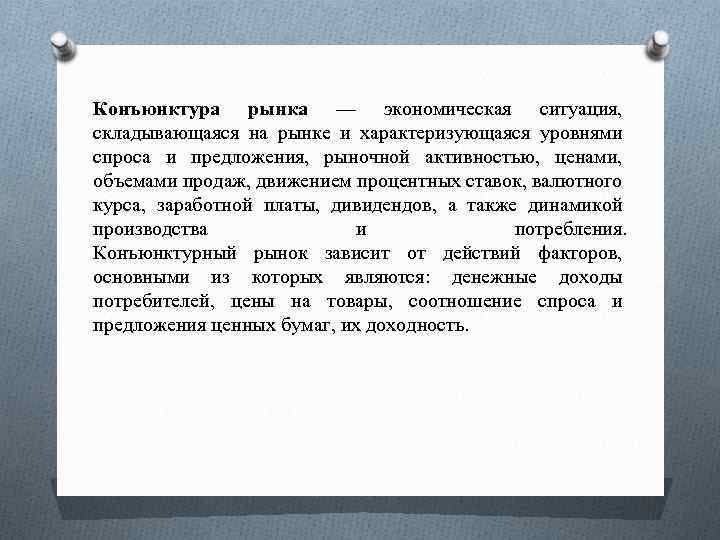 Конъюнктура рынка — экономическая ситуация, складывающаяся на рынке и характеризующаяся уровнями спроса и предложения,