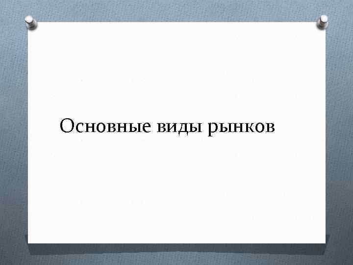 Основные виды рынков 