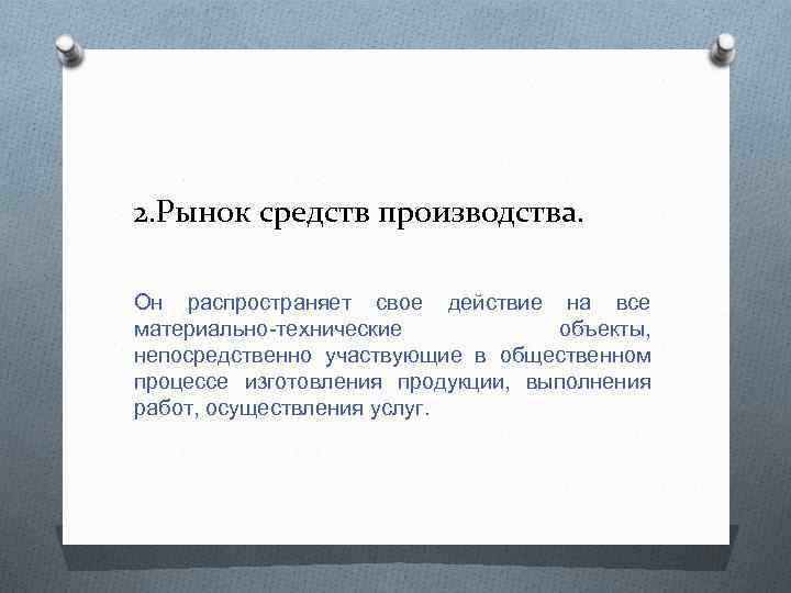 2. Рынок средств производства. Он распространяет свое действие на все материально-технические объекты, непосредственно участвующие