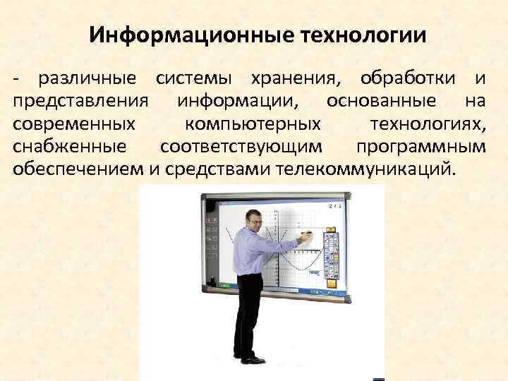 Информационные технологии - различные системы хранения, обработки и представления информации, основанные на современных компьютерных