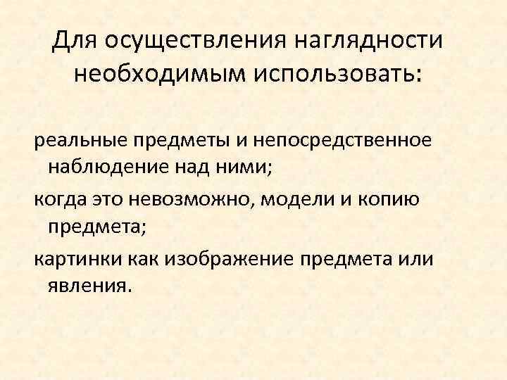 Для осуществления наглядности необходимым использовать: реальные предметы и непосредственное наблюдение над ними; когда это