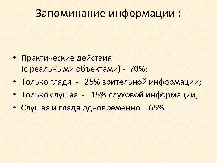 Запоминание информации : • Практические действия (с реальными объектами) - 70%; • Только глядя