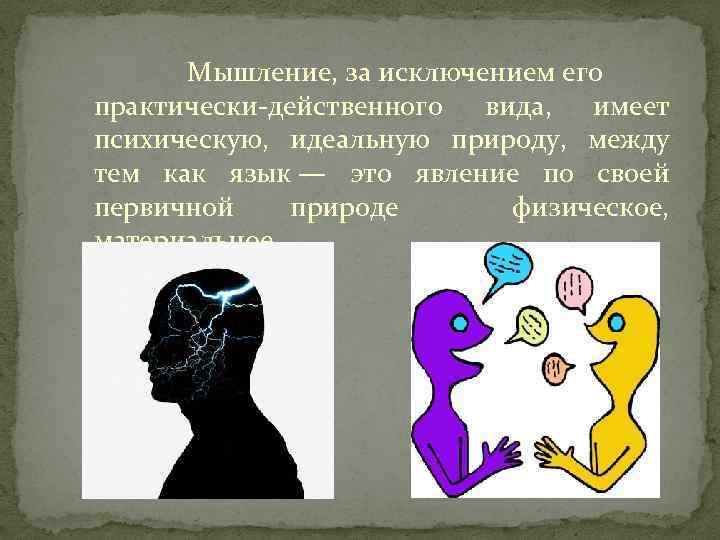  Мышление, за исключением его практически-действенного вида, имеет психическую, идеальную природу, между тем как