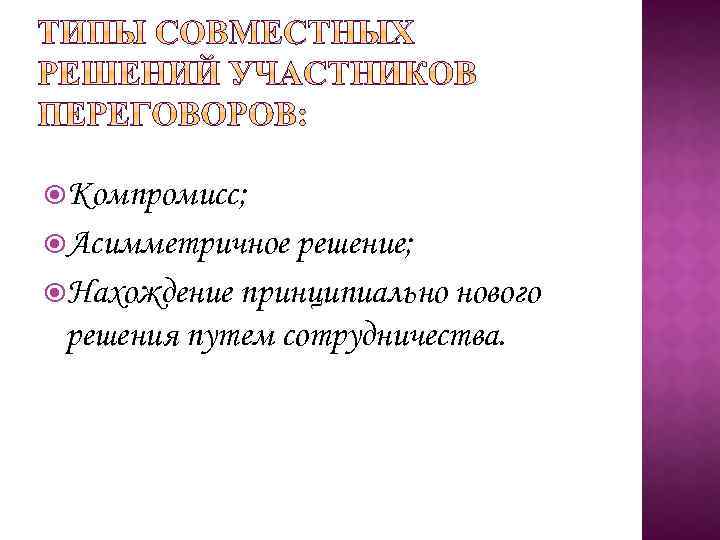  Компромисс; Асимметричное решение; Нахождение принципиально нового решения путем сотрудничества. 