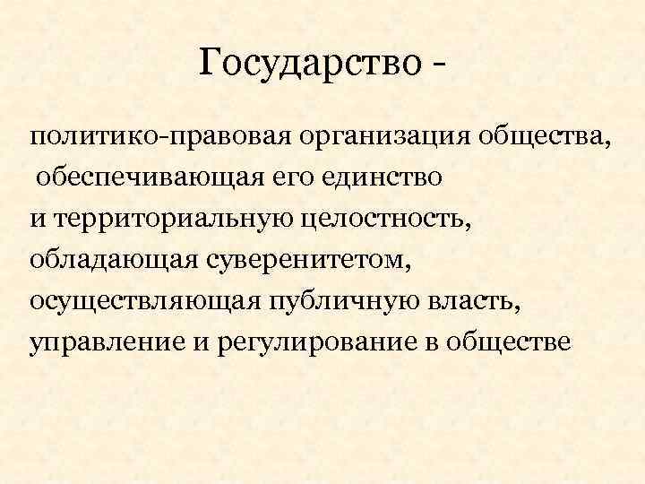 Государство политико-правовая организация общества, обеспечивающая его единство и территориальную целостность, обладающая суверенитетом, осуществляющая публичную