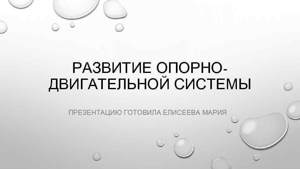 РАЗВИТИЕ ОПОРНОДВИГАТЕЛЬНОЙ СИСТЕМЫ ПРЕЗЕНТАЦИЮ ГОТОВИЛА ЕЛИСЕЕВА МАРИЯ 