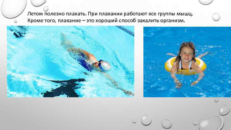 Летом полезно плавать. При плавании работают все группы мышц. Кроме того, плавание – это