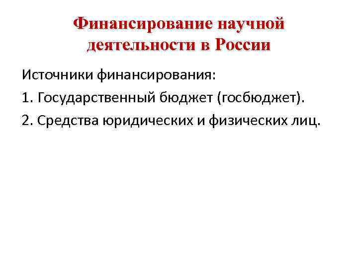 Финансирование научной деятельности в России Источники финансирования: 1. Государственный бюджет (госбюджет). 2. Средства юридических