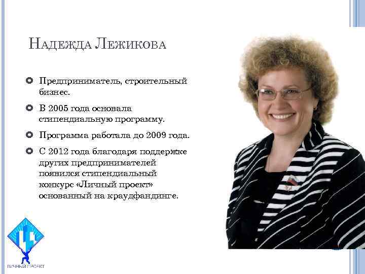 НАДЕЖДА ЛЕЖИКОВА Предприниматель, строительный бизнес. В 2005 года основала стипендиальную программу. Программа работала до