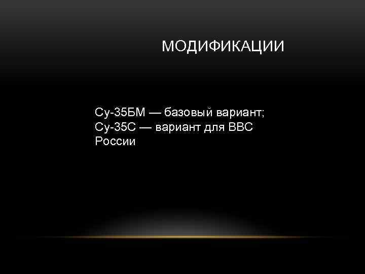 МОДИФИКАЦИИ Су-35 БМ — базовый вариант; Су-35 С — вариант для ВВС России 