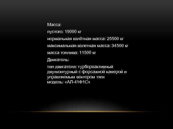 Масса: пустого: 19000 кг нормальная взлётная масса: 25500 кг максимальная взлетная масса: 34500 кг