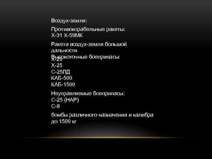 Воздух-земля: Противокорабельные ракеты: Х-31 Х-59 МК Ракета воздух-земля большой дальности Высокоточные боеприпасы: Х-29 Х-25