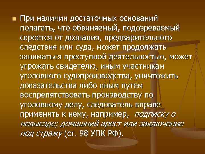 n При наличии достаточных оснований полагать, что обвиняемый, подозреваемый скроется от дознания, предварительного следствия